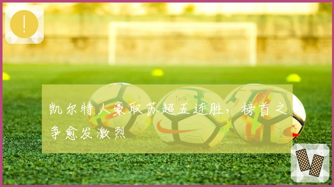 凯尔特人豪取苏超五连胜,榜首之争愈发激烈