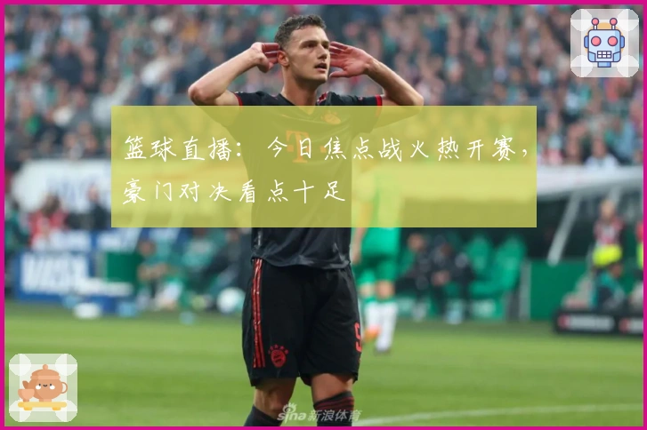 篮球直播：今日焦点战火热开赛，豪门对决看点十足