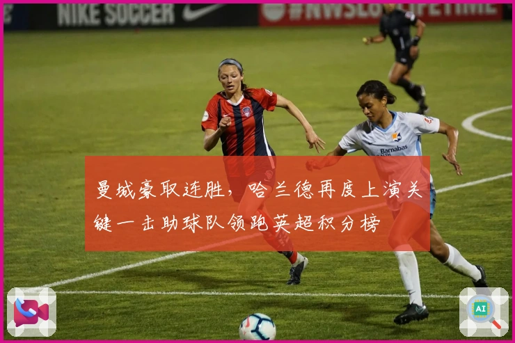 曼城豪取连胜，哈兰德再度上演关键一击助球队领跑英超积分榜