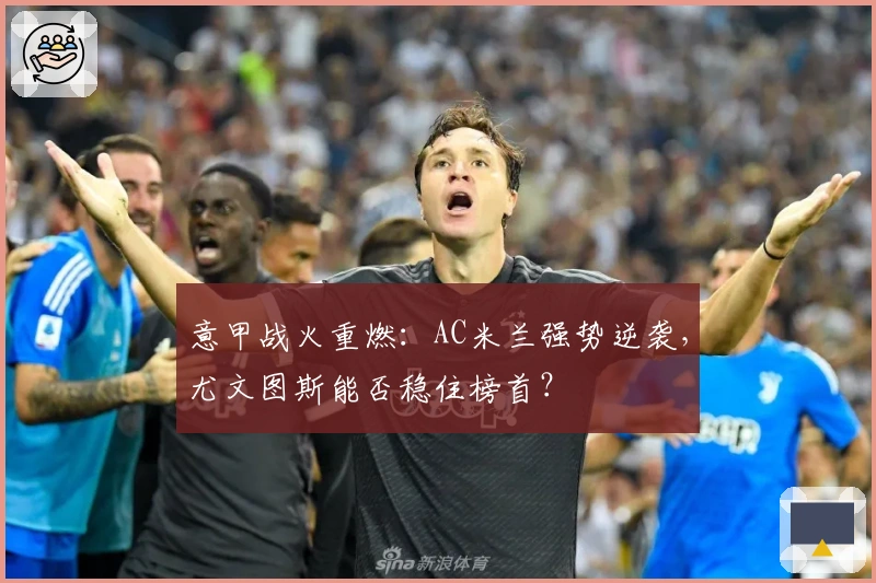 意甲战火重燃：AC米兰强势逆袭，尤文图斯能否稳住榜首？