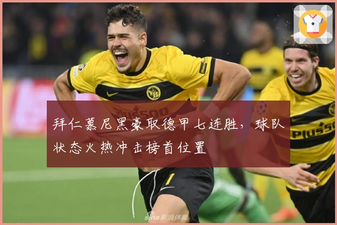 拜仁慕尼黑豪取德甲七连胜，球队状态火热冲击榜首位置