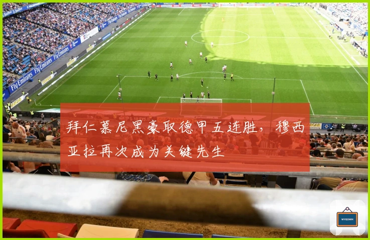 拜仁慕尼黑豪取德甲五连胜,穆西亚拉再次成为关键先生