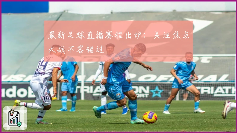 最新足球直播赛程出炉：关注焦点大战不容错过