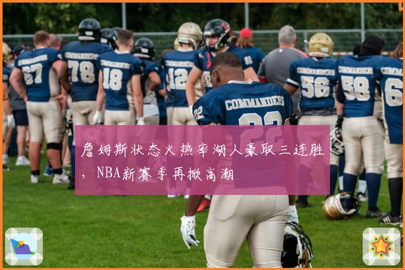 詹姆斯状态火热率湖人豪取三连胜，NBA新赛季再掀高潮