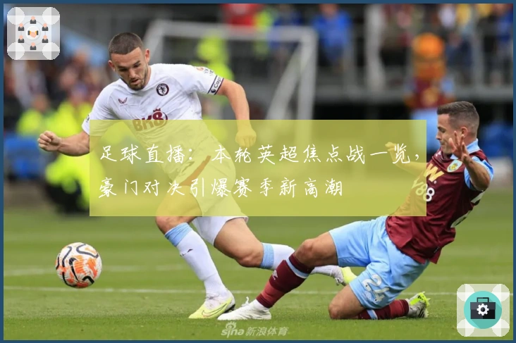 足球直播：本轮英超焦点战一览，豪门对决引爆赛季新高潮