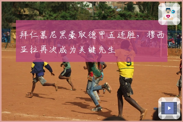 拜仁慕尼黑豪取德甲五连胜，穆西亚拉再次成为关键先生