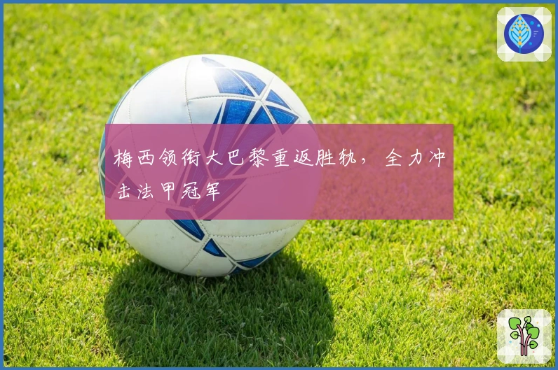 梅西领衔大巴黎重返胜轨，全力冲击法甲冠军