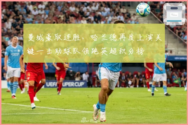 曼城豪取连胜，哈兰德再度上演关键一击助球队领跑英超积分榜